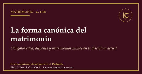 Portada borgoña con filete dorado y el logo del blog: «La forma canónica del matrimonio. Obligatoriedad, dispensa y matrimonios mixtos en la disciplina actual», c. 1108.