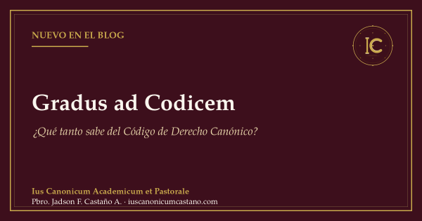 Portada borgoña con filete dorado y el logo del blog: «Nuevo en el blog. Gradus ad Codicem. ¿Qué tanto sabe del Código de Derecho Canónico?».